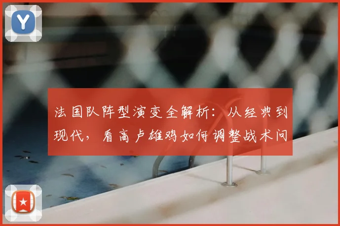 法国队阵型演变全解析:从经典到现代,看高卢雄鸡如何调整战术问鼎冠军