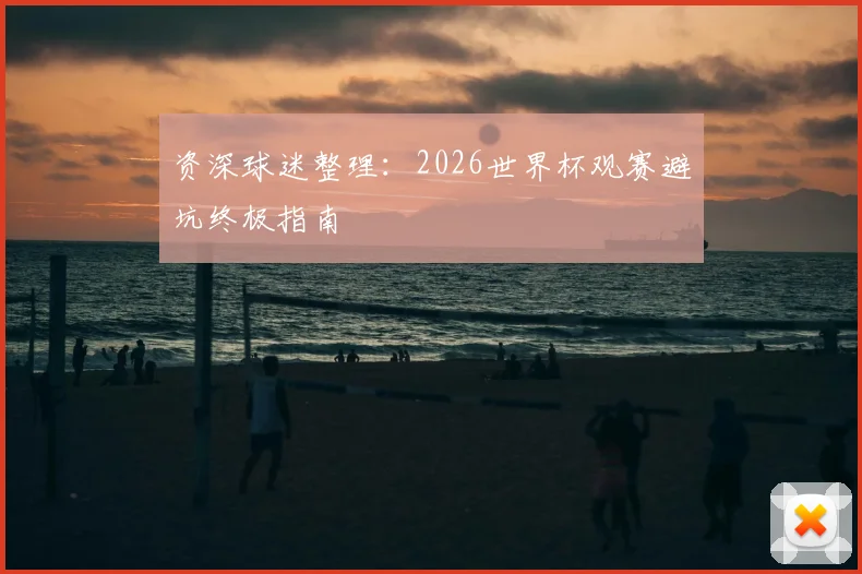 资深球迷整理:2026世界杯观赛避坑终极指南
