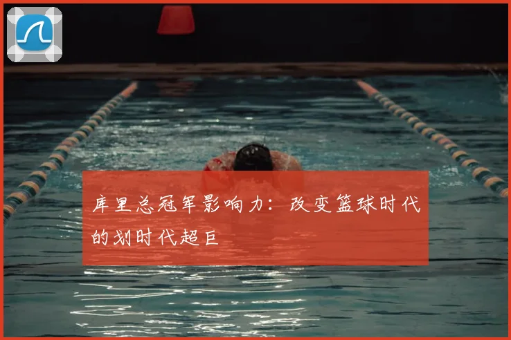库里总冠军影响力：改变篮球时代的划时代超巨