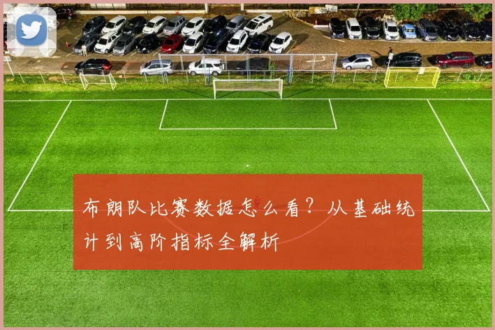 布朗队比赛数据怎么看?从基础统计到高阶指标全解析