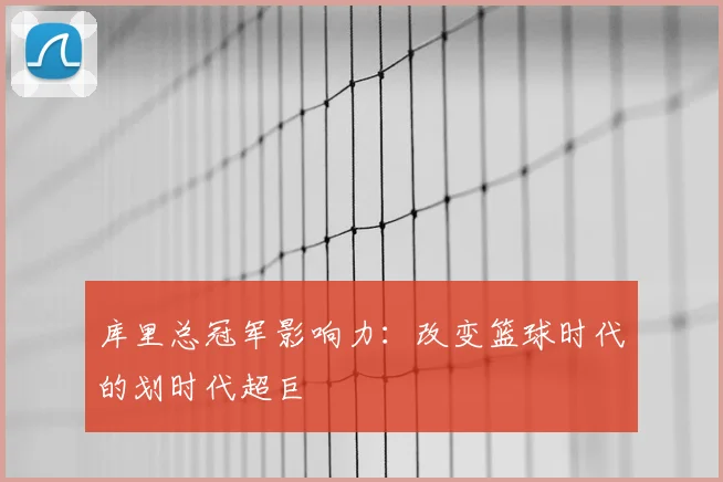 库里总冠军影响力：改变篮球时代的划时代超巨