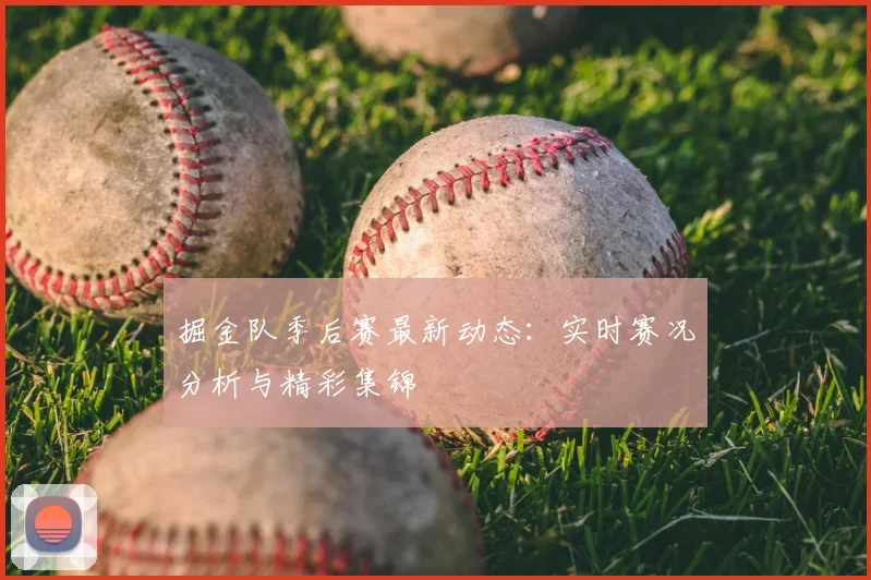 掘金队季后赛最新动态:实时赛况分析与精彩集锦