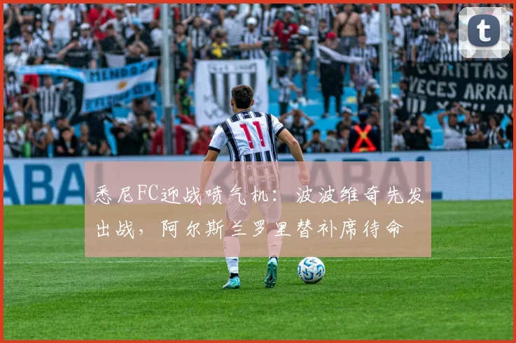 悉尼FC迎战喷气机：波波维奇先发出战，阿尔斯兰罗里替补席待命