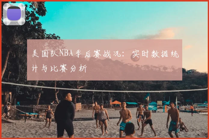 美国队NBA季后赛战况:实时数据统计与比赛分析
