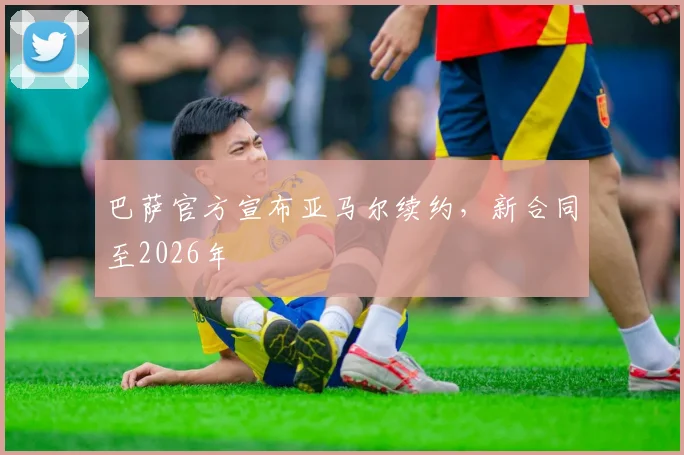 巴萨官方宣布亚马尔续约,新合同至2026年
